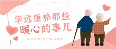 溫情相伴，華遠(yuǎn)康養(yǎng)中心的暖心故事！